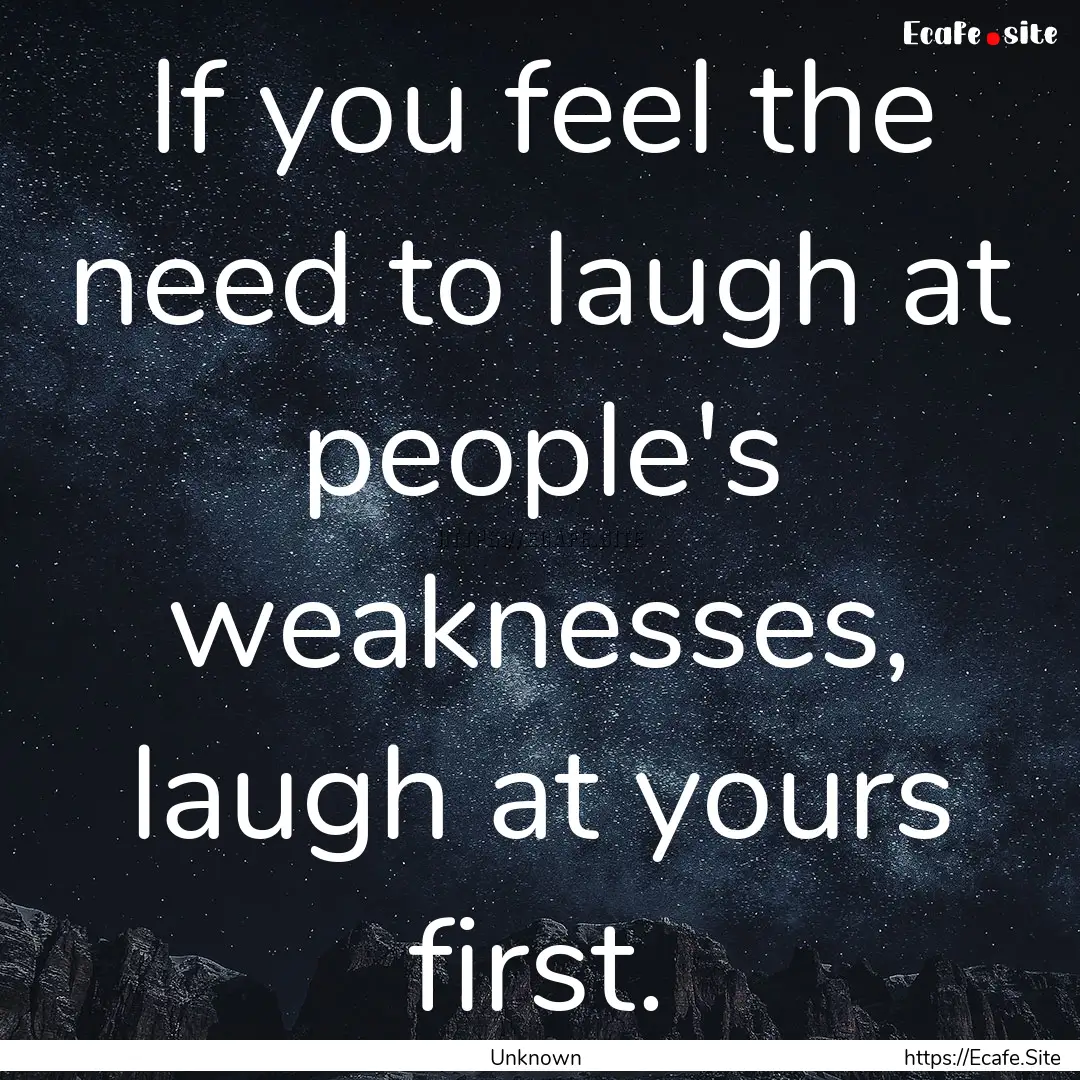 If you feel the need to laugh at people's.... : Quote by Unknown