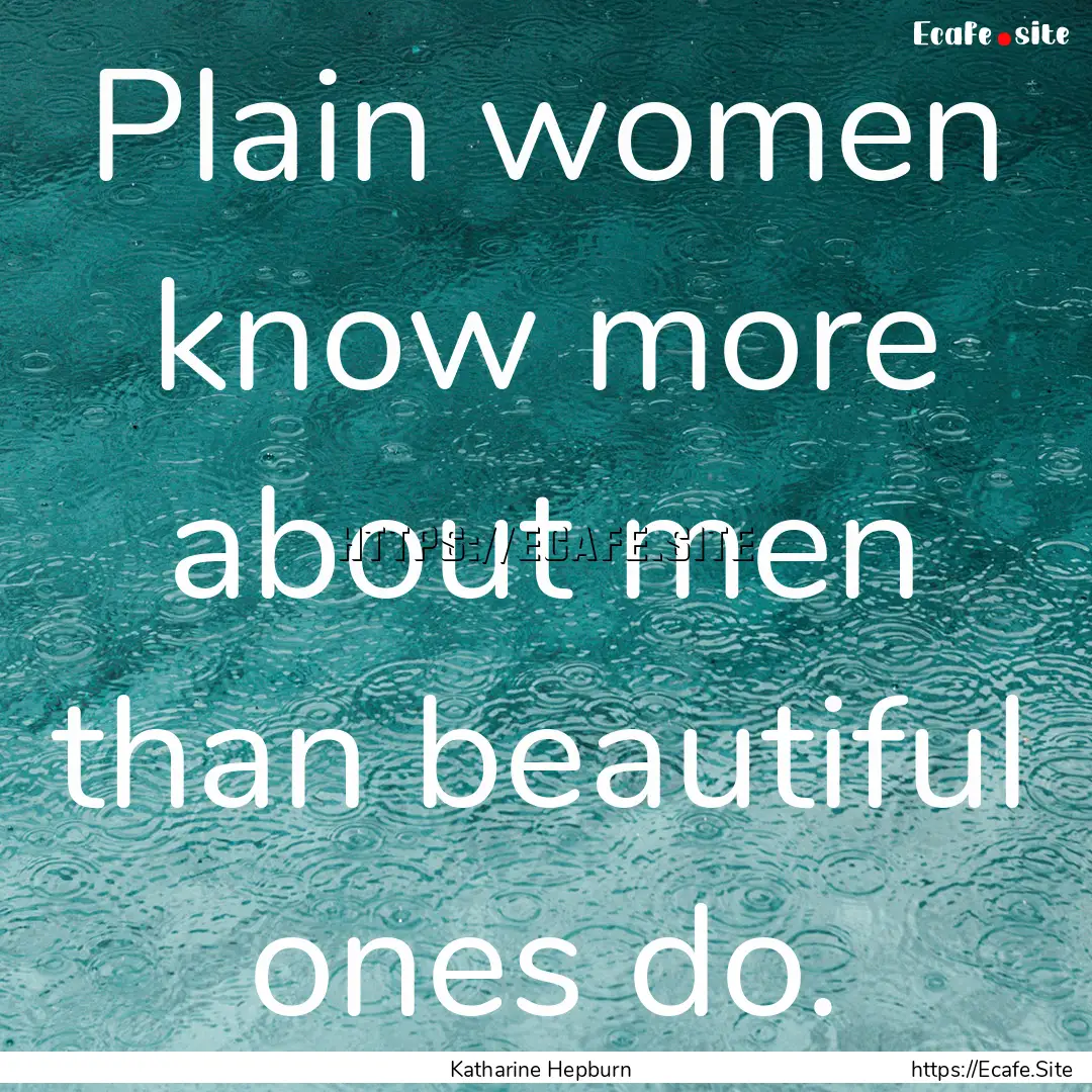 Plain women know more about men than beautiful.... : Quote by Katharine Hepburn