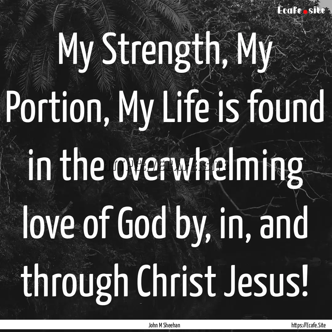 My Strength, My Portion, My Life is found.... : Quote by John M Sheehan