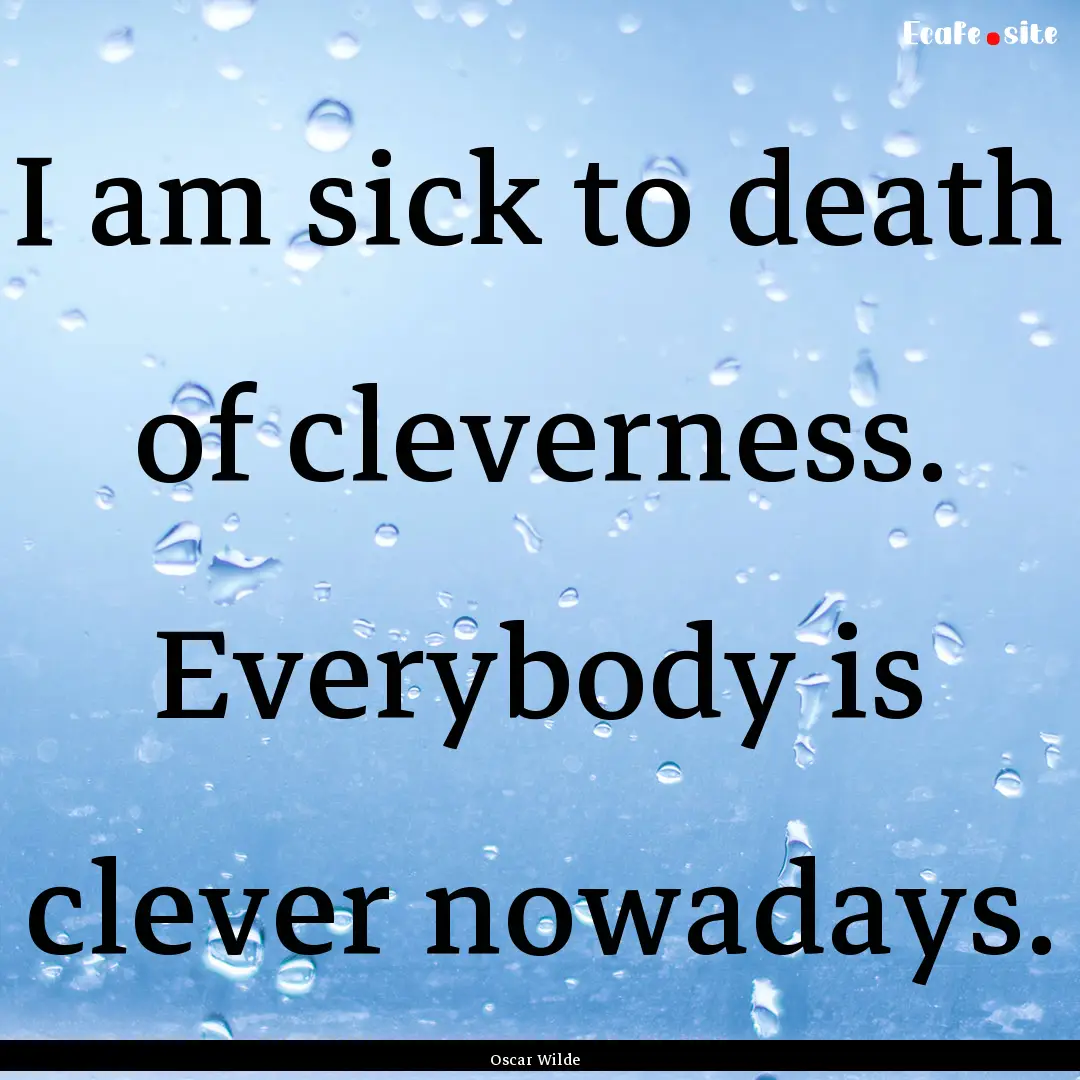 I am sick to death of cleverness. Everybody.... : Quote by Oscar Wilde