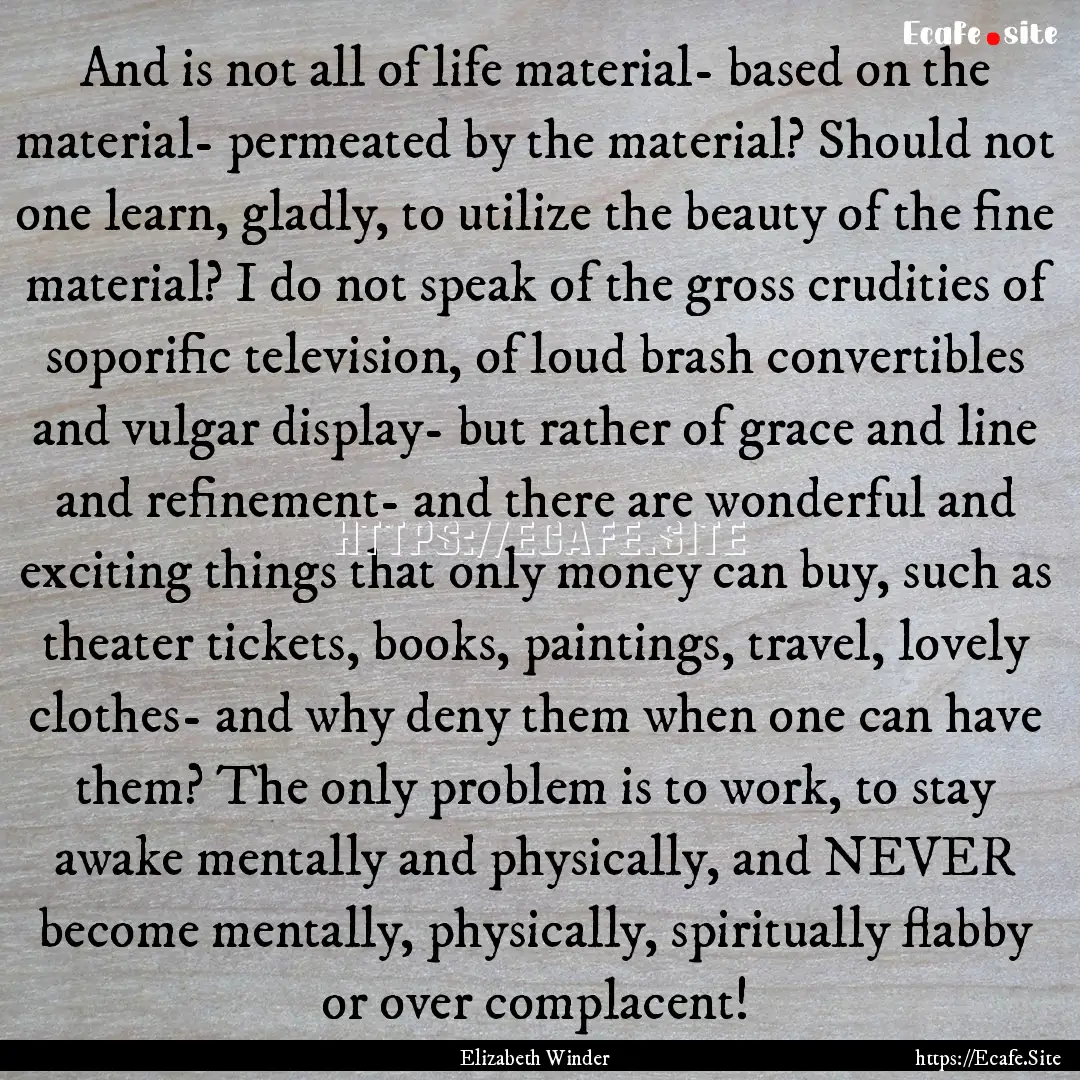 And is not all of life material- based on.... : Quote by Elizabeth Winder