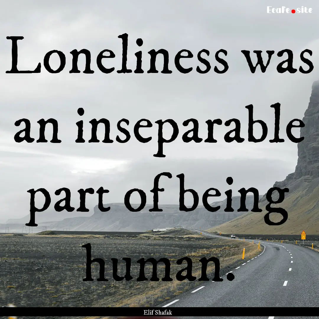 Loneliness was an inseparable part of being.... : Quote by Elif Shafak