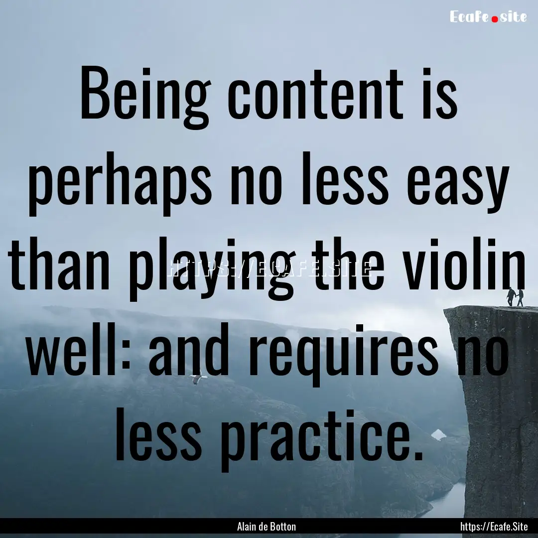 Being content is perhaps no less easy than.... : Quote by Alain de Botton