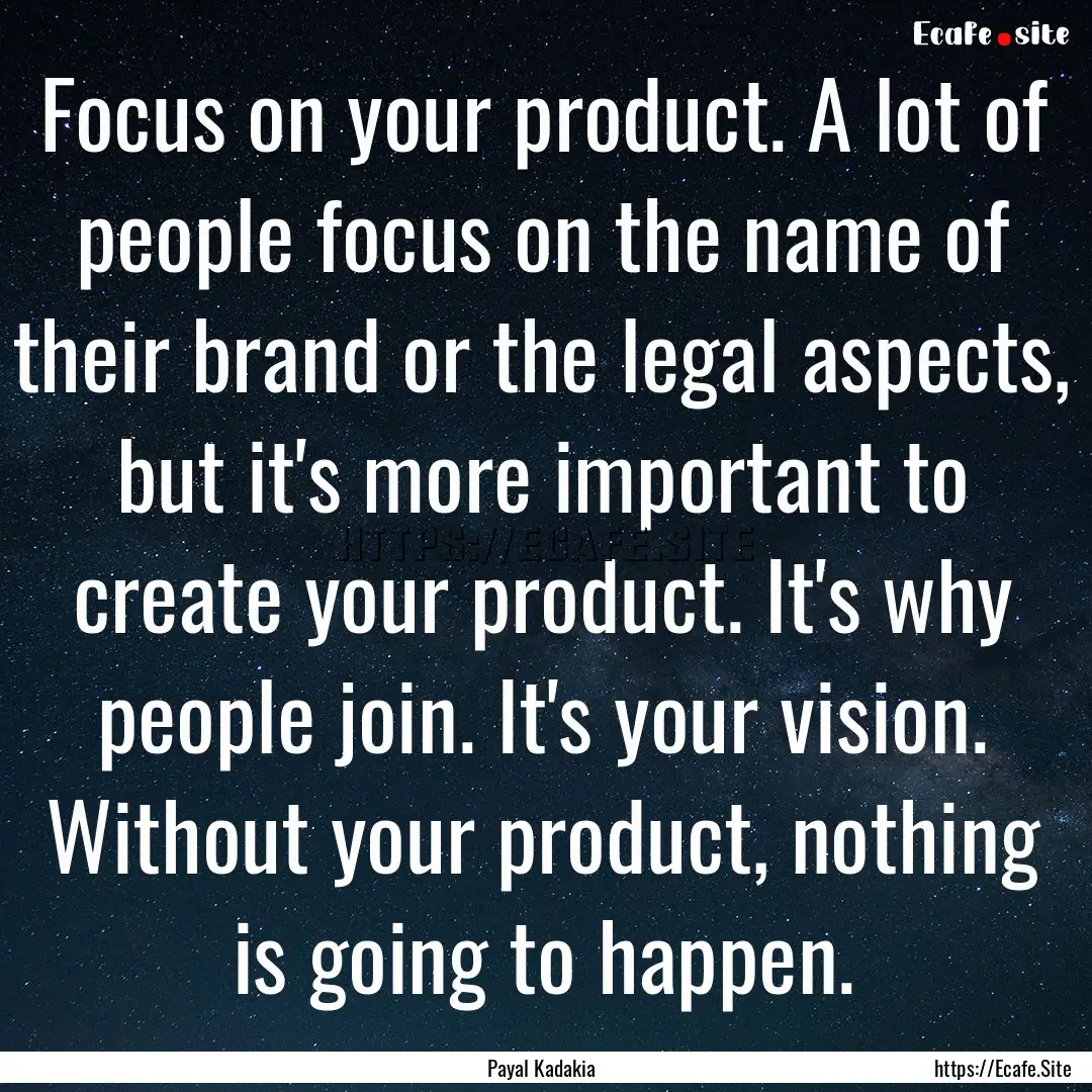 Focus on your product. A lot of people focus.... : Quote by Payal Kadakia