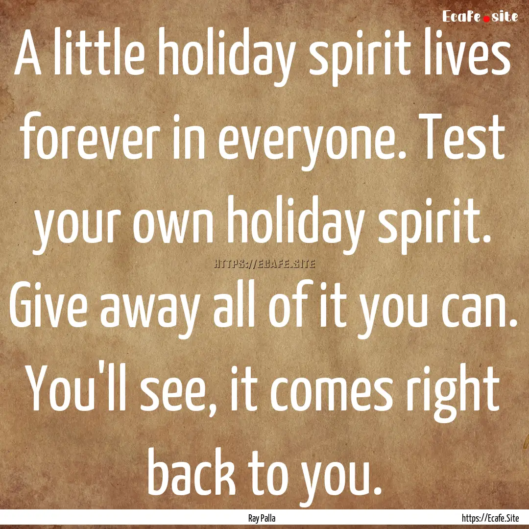 A little holiday spirit lives forever in.... : Quote by Ray Palla