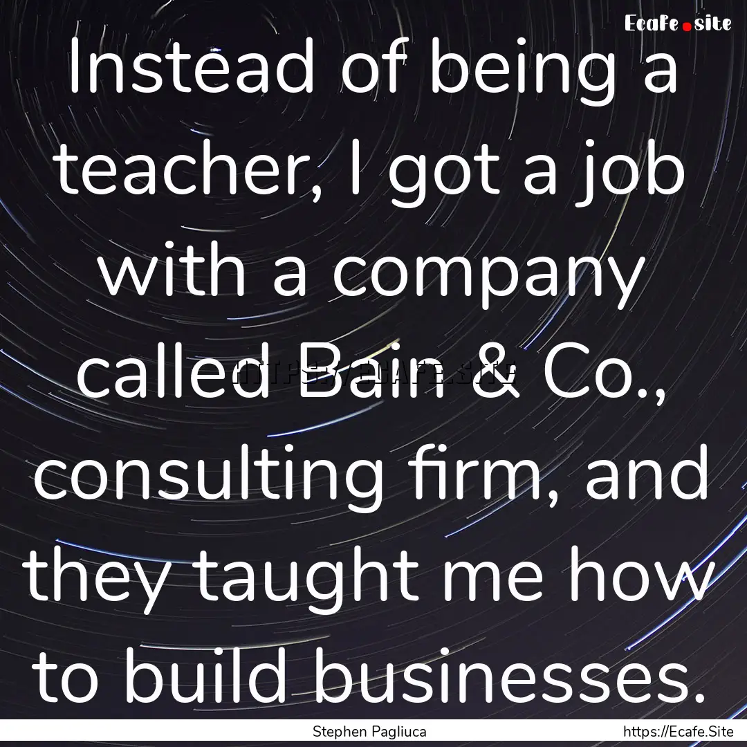 Instead of being a teacher, I got a job with.... : Quote by Stephen Pagliuca