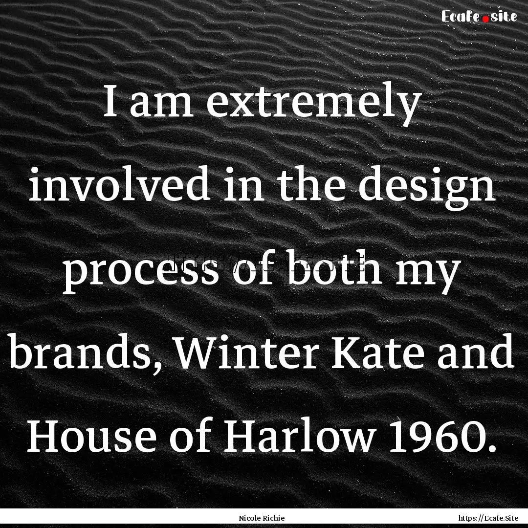 I am extremely involved in the design process.... : Quote by Nicole Richie