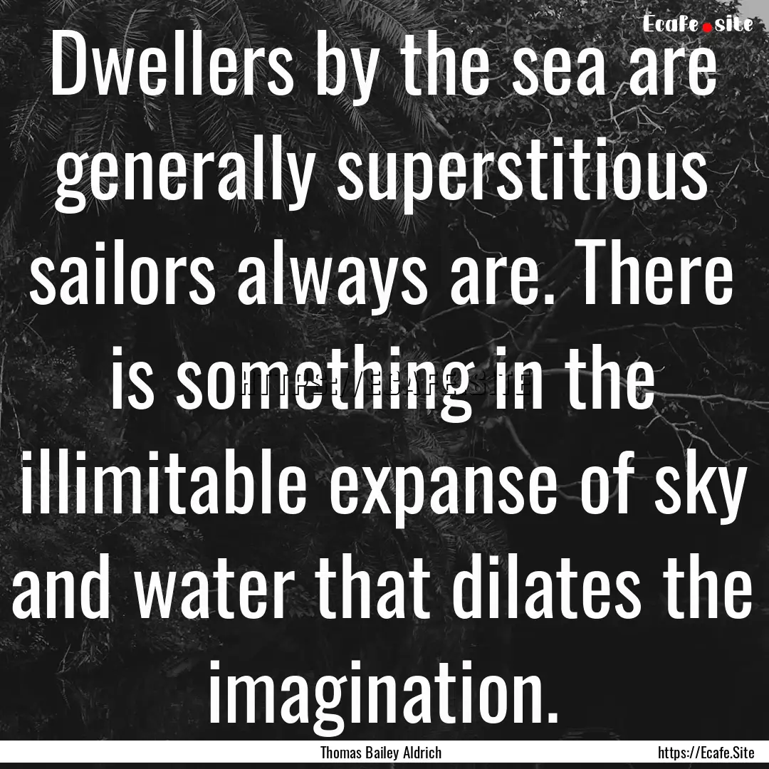 Dwellers by the sea are generally superstitious.... : Quote by Thomas Bailey Aldrich