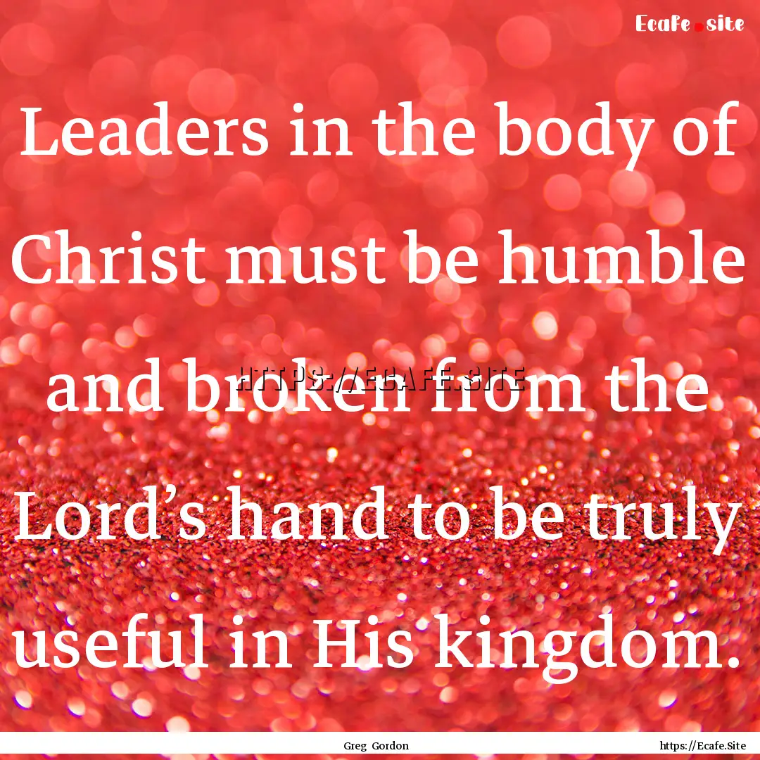 Leaders in the body of Christ must be humble.... : Quote by Greg Gordon