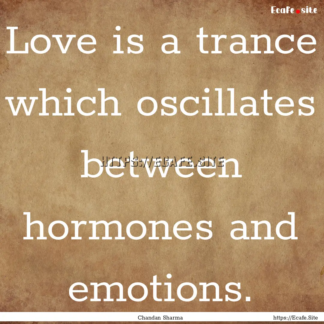 Love is a trance which oscillates between.... : Quote by Chandan Sharma