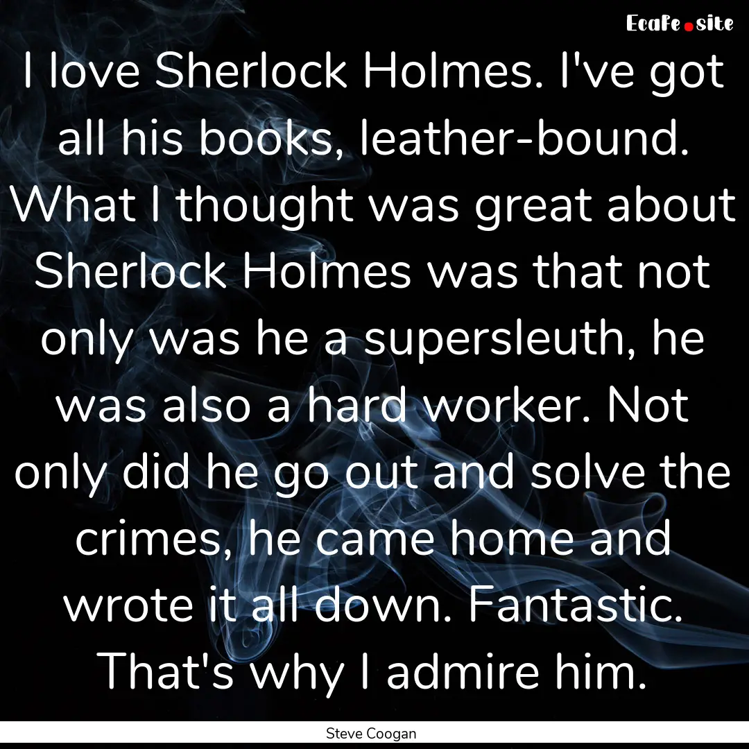 I love Sherlock Holmes. I've got all his.... : Quote by Steve Coogan