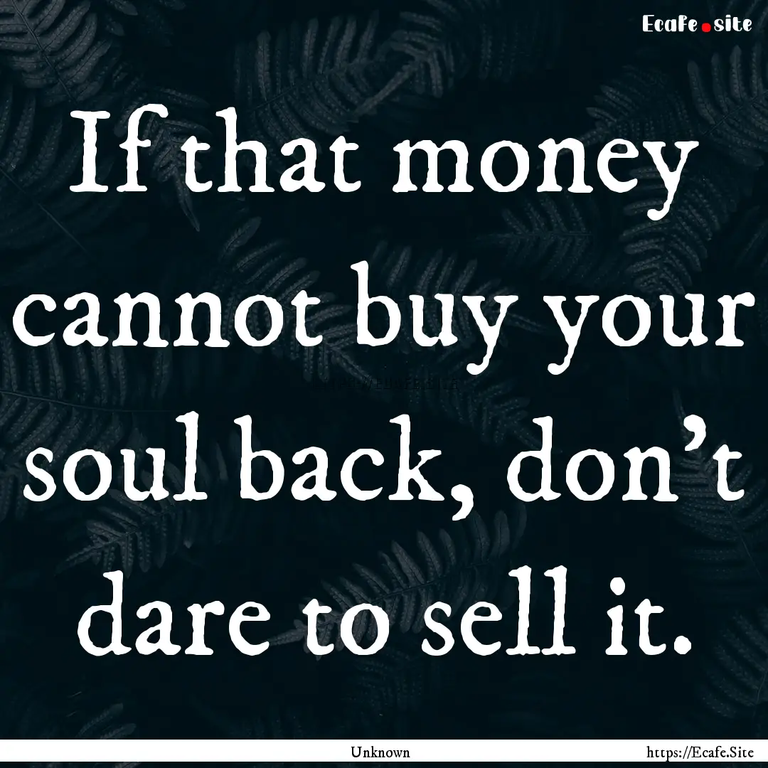 If that money cannot buy your soul back,.... : Quote by Unknown