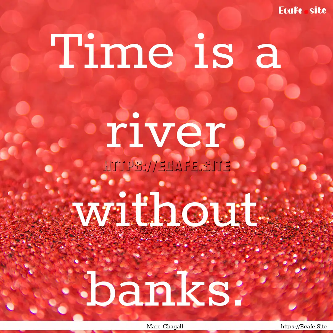 Time is a river without banks. : Quote by Marc Chagall