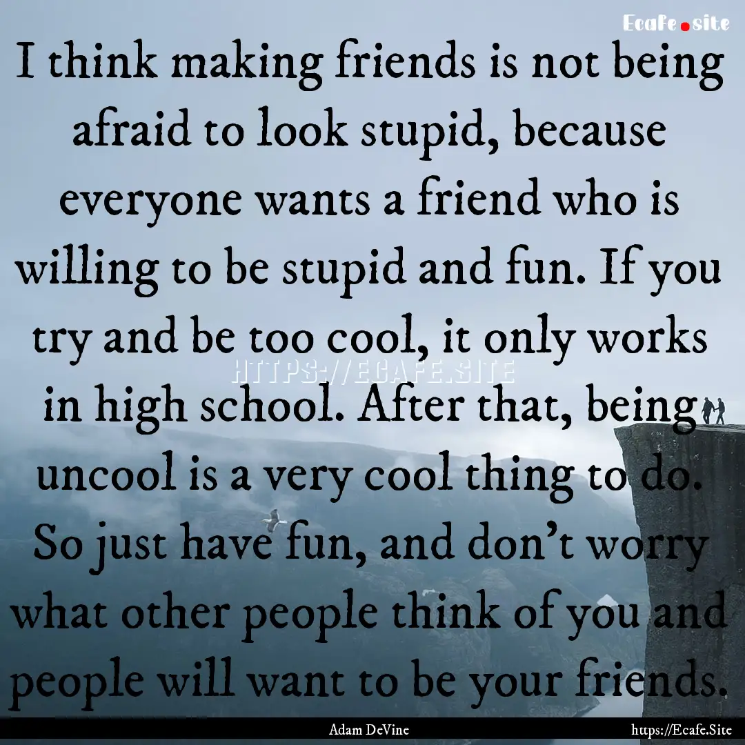 I think making friends is not being afraid.... : Quote by Adam DeVine