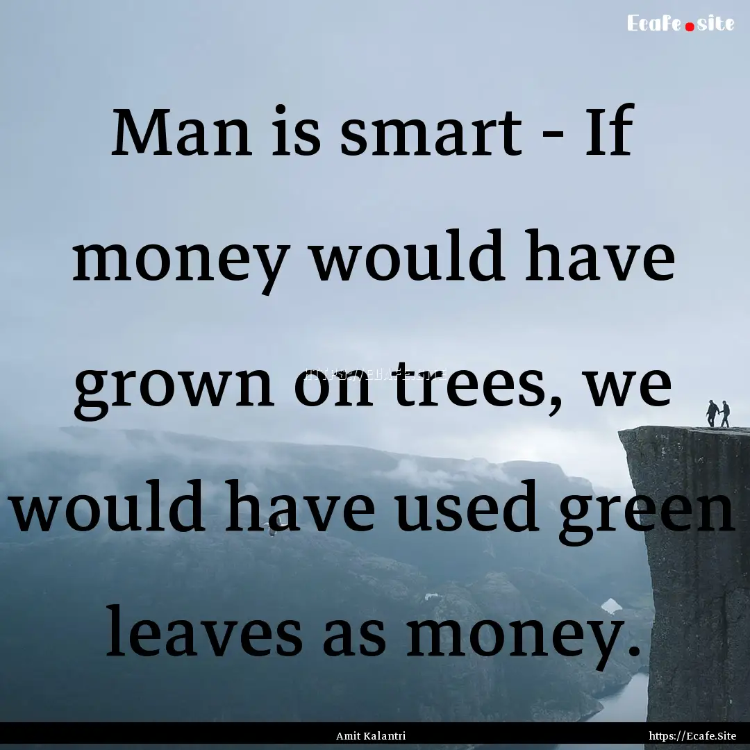 Man is smart - If money would have grown.... : Quote by Amit Kalantri