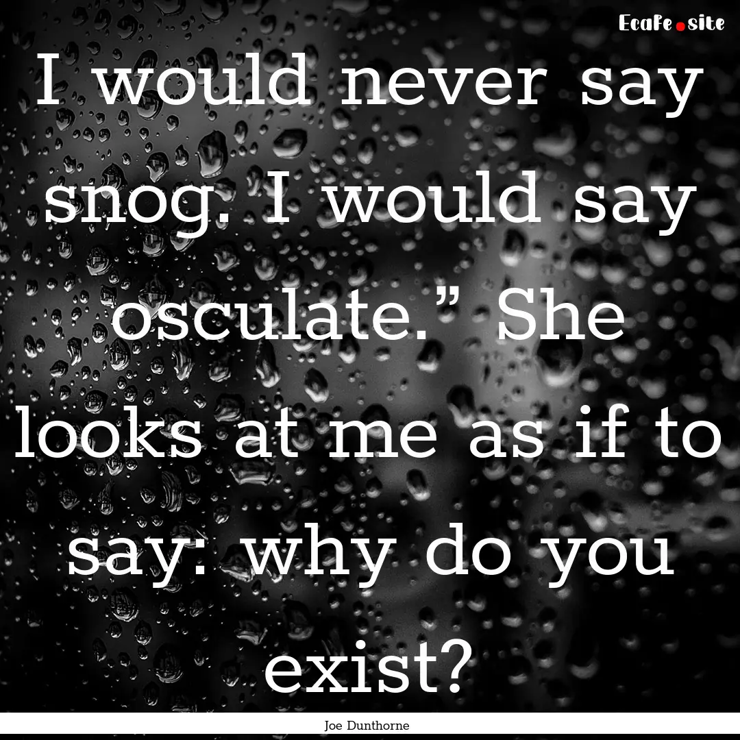 I would never say snog. I would say osculate.”.... : Quote by Joe Dunthorne