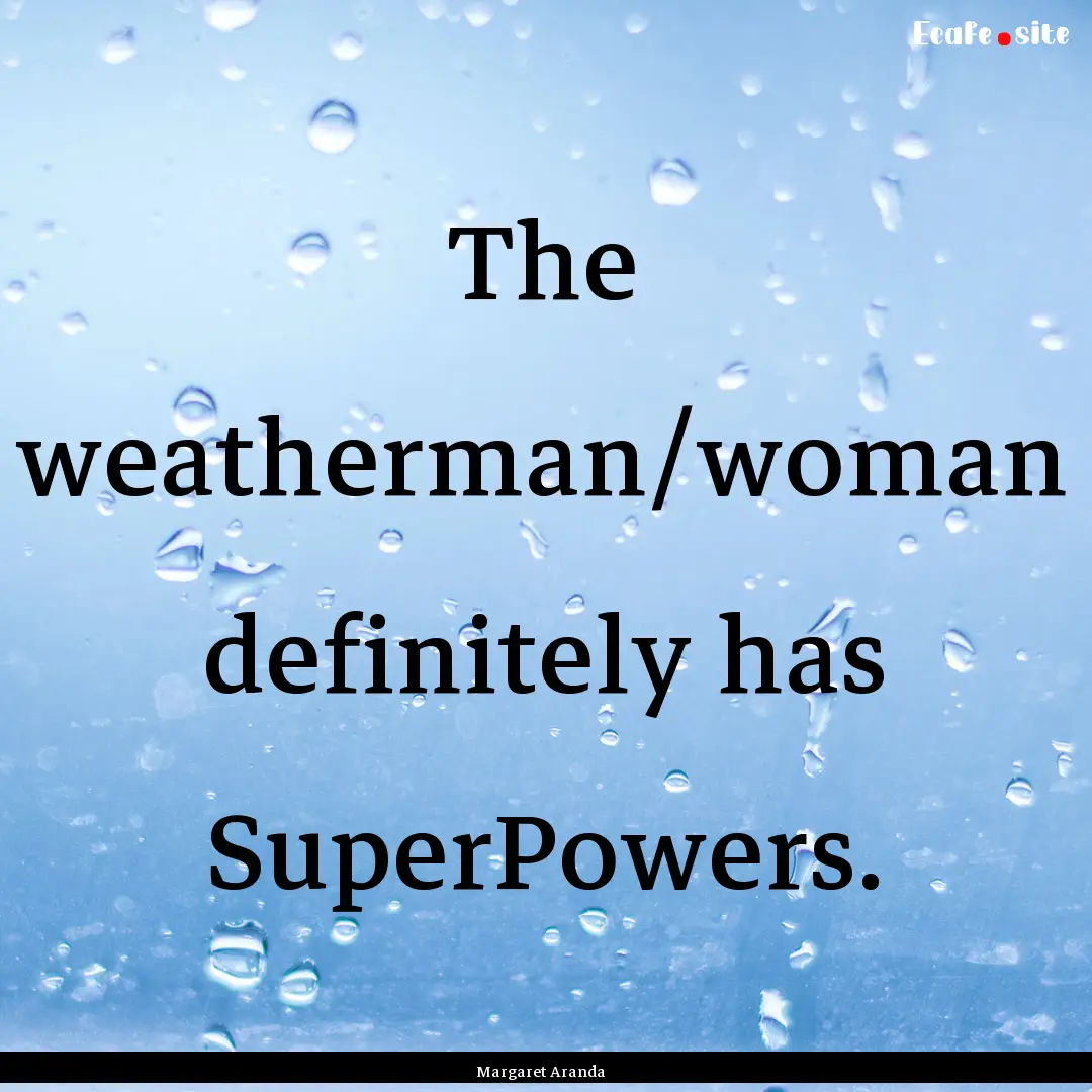 The weatherman/woman definitely has SuperPowers..... : Quote by Margaret Aranda