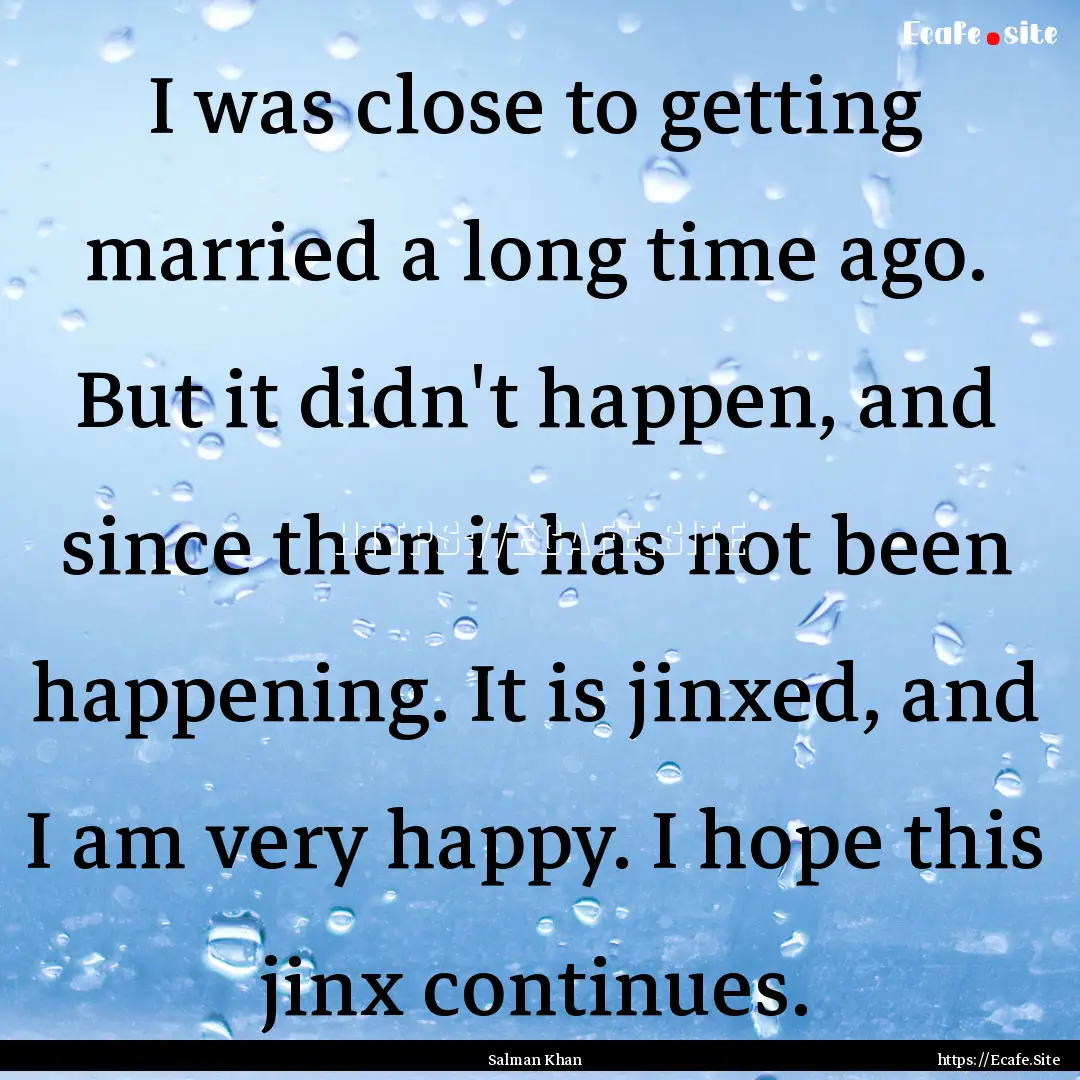 I was close to getting married a long time.... : Quote by Salman Khan