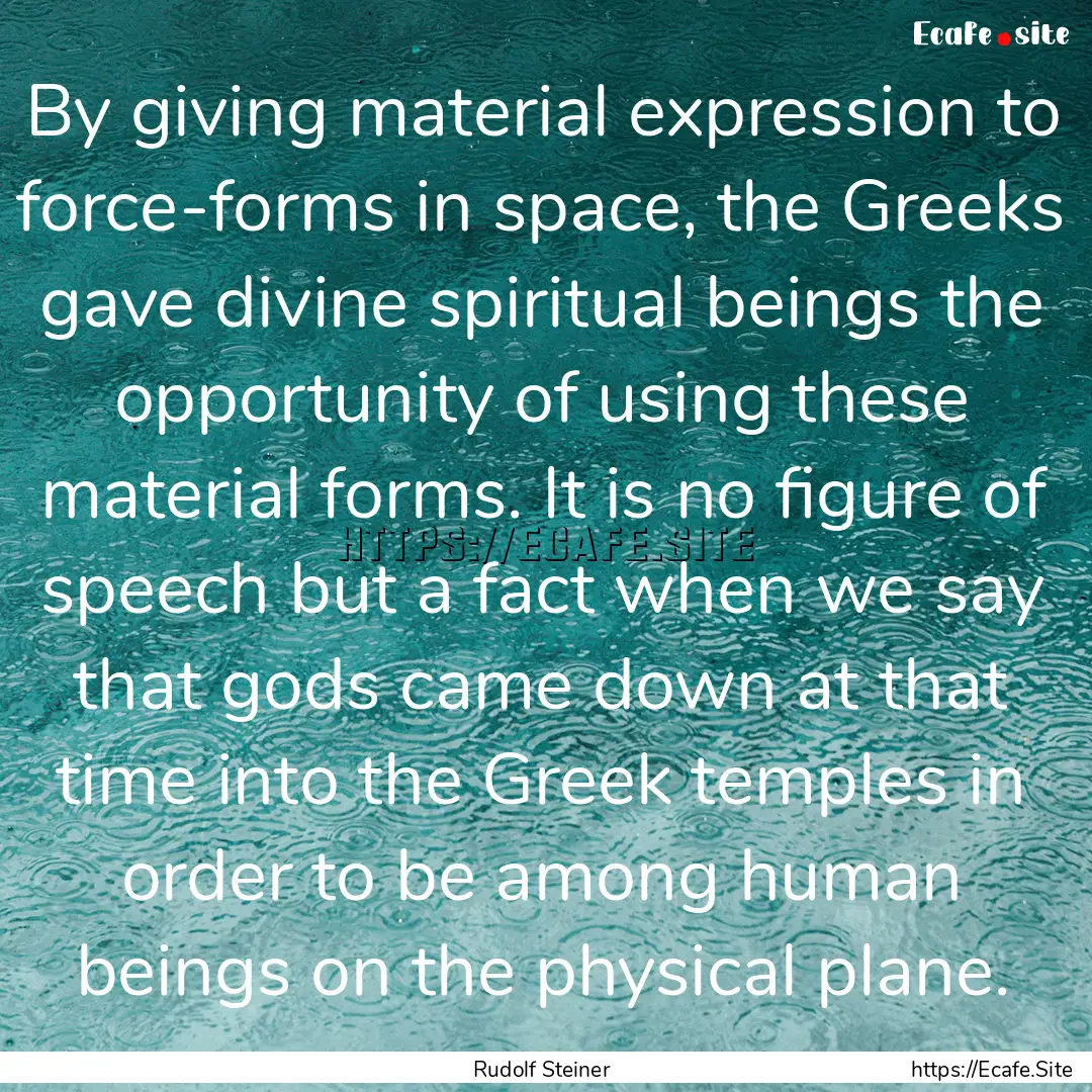 By giving material expression to force-forms.... : Quote by Rudolf Steiner