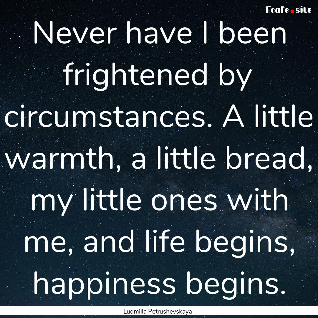 Never have I been frightened by circumstances..... : Quote by Ludmilla Petrushevskaya