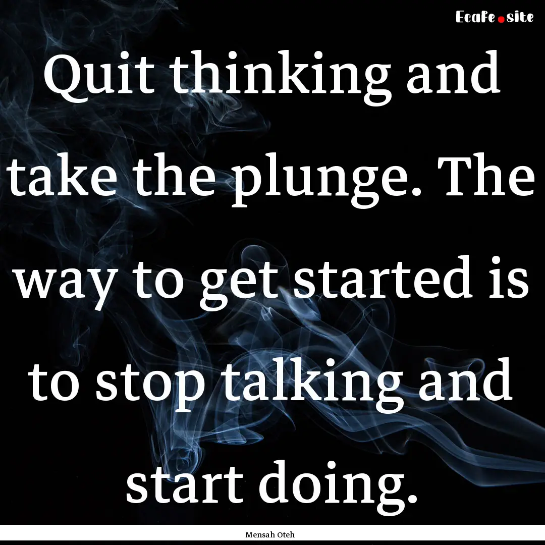 Quit thinking and take the plunge. The way.... : Quote by Mensah Oteh