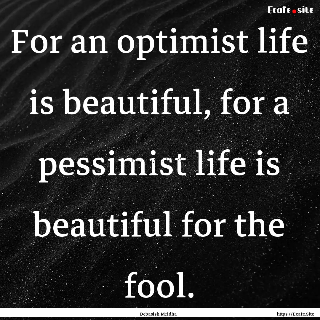 For an optimist life is beautiful, for a.... : Quote by Debasish Mridha