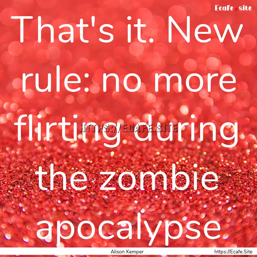 That's it. New rule: no more flirting during.... : Quote by Alison Kemper