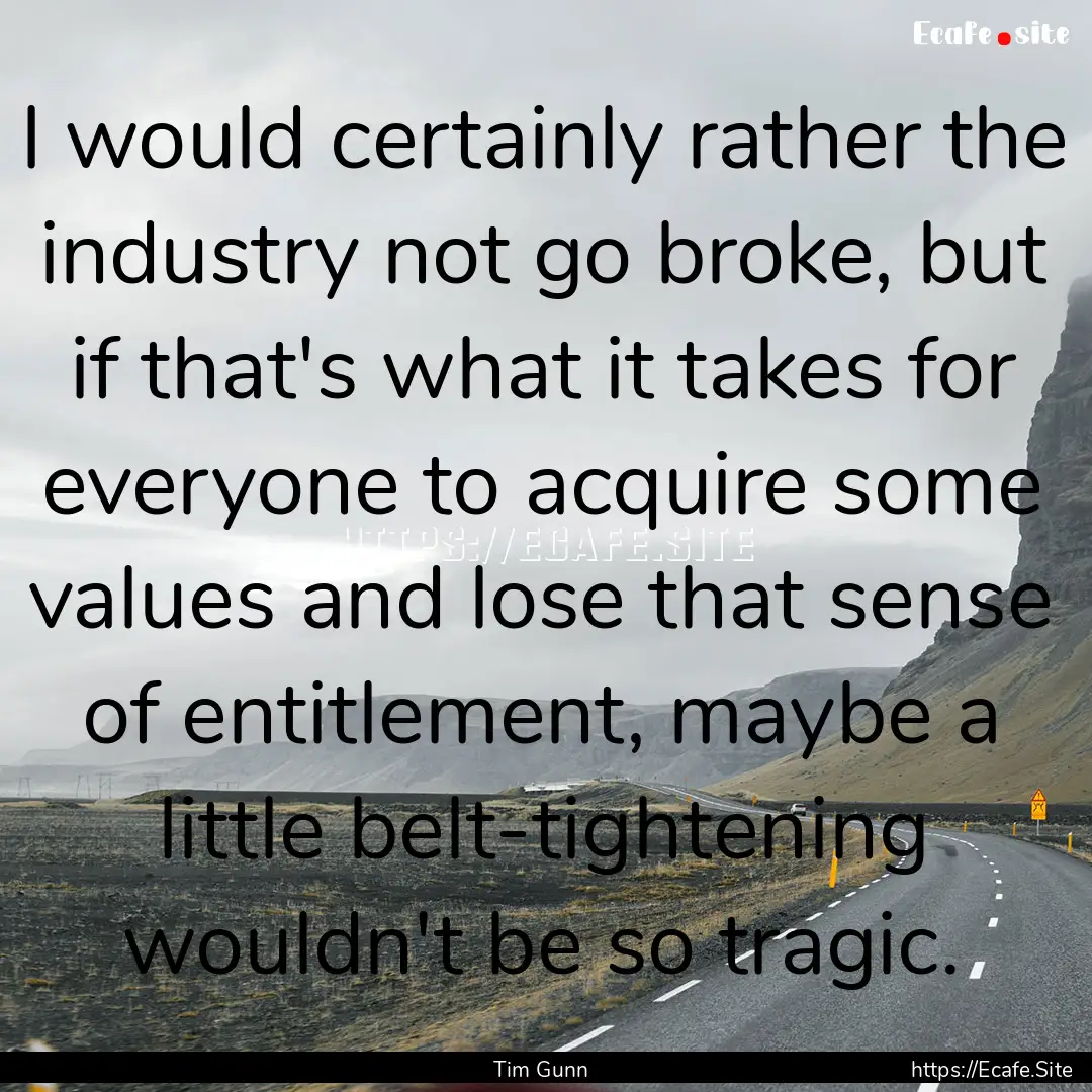 I would certainly rather the industry not.... : Quote by Tim Gunn