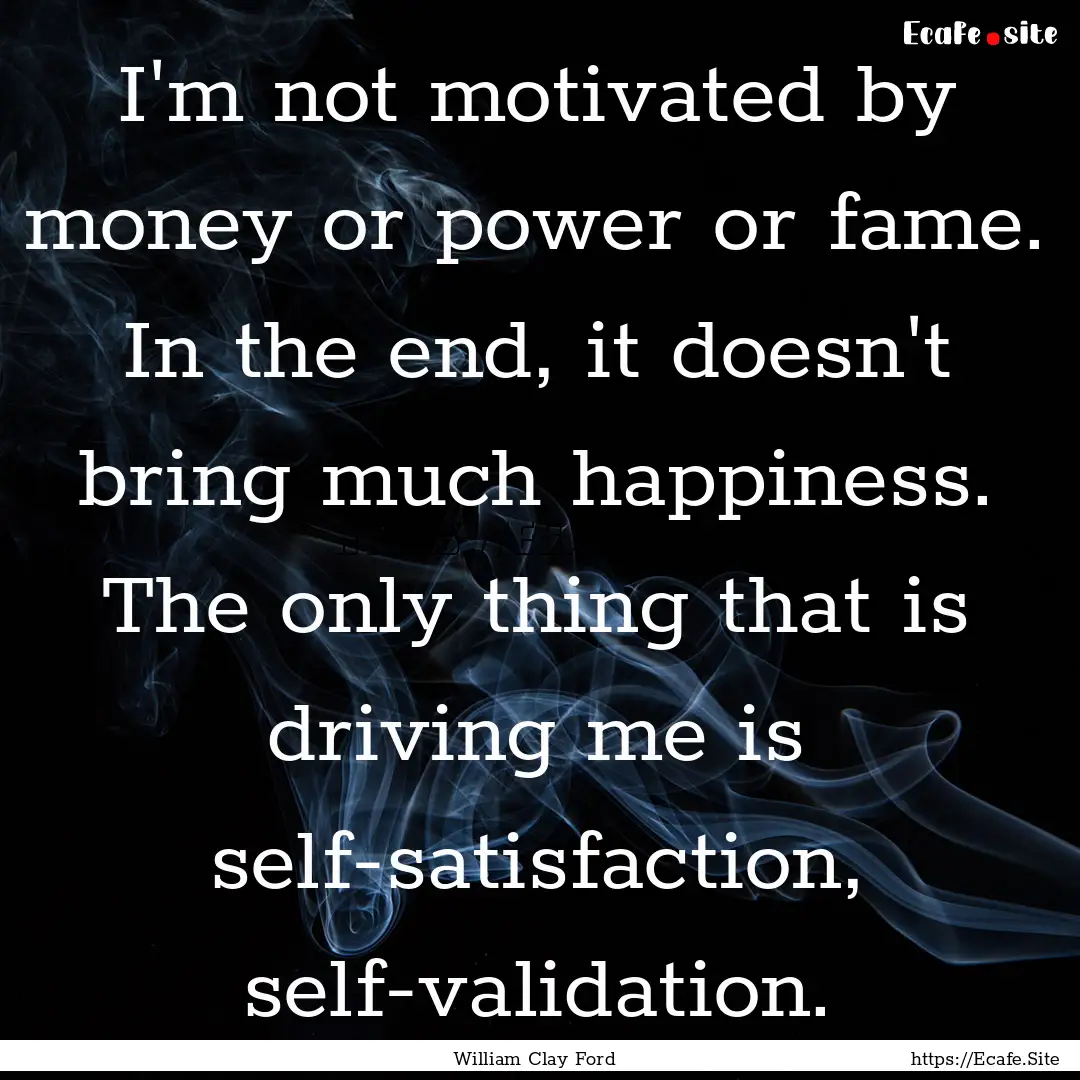 I'm not motivated by money or power or fame..... : Quote by William Clay Ford