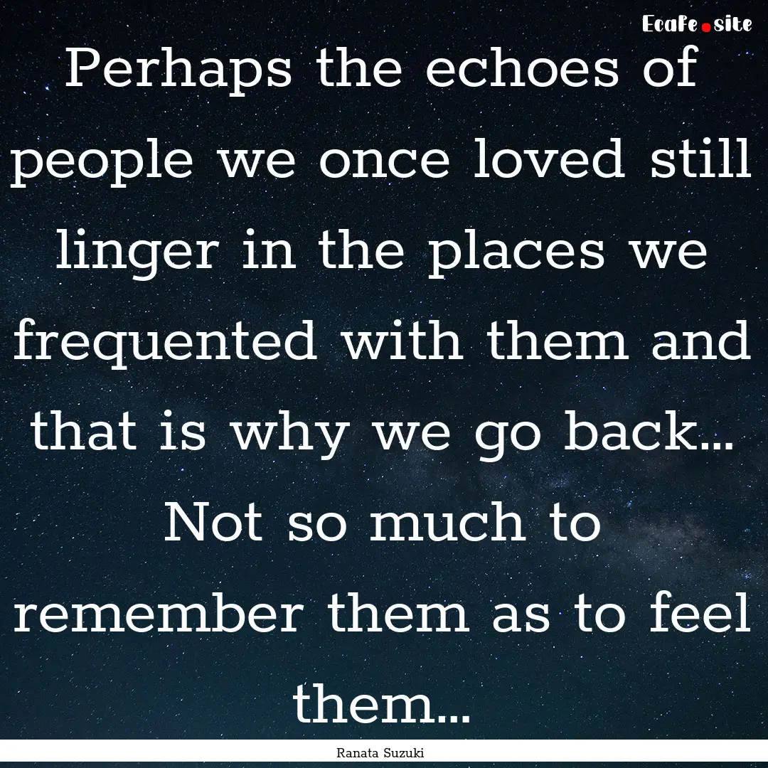 Perhaps the echoes of people we once loved.... : Quote by Ranata Suzuki