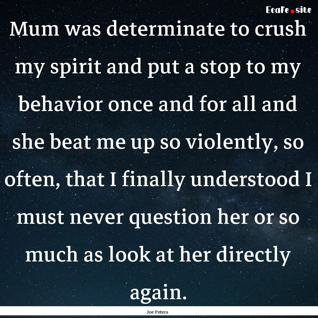 Mum was determinate to crush my spirit and.... : Quote by Joe Peters