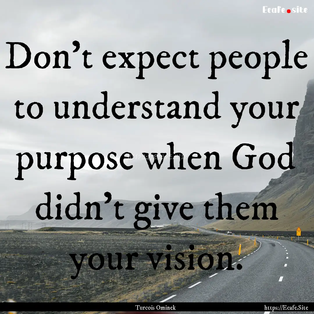 Don't expect people to understand your purpose.... : Quote by Turcois Ominek