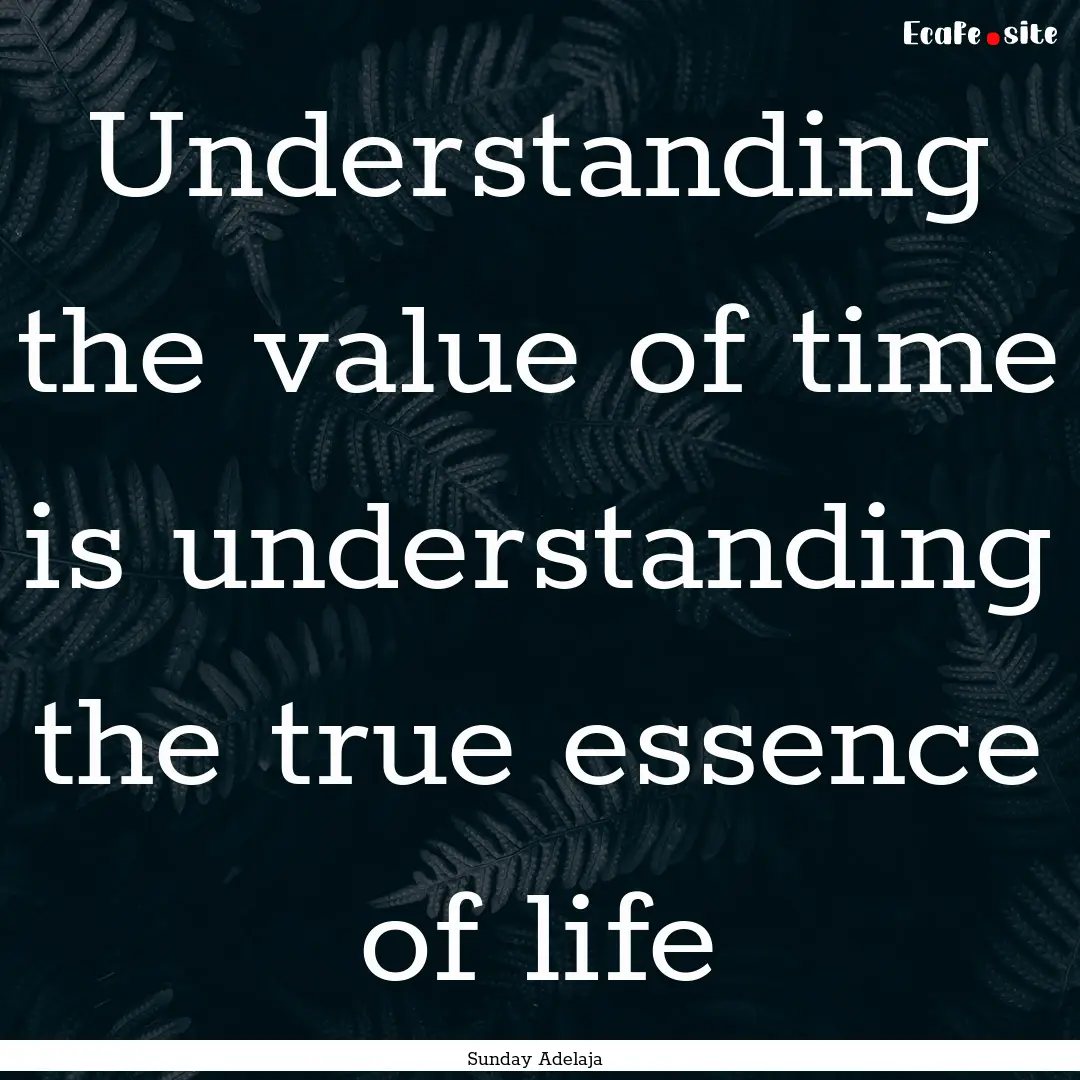 Understanding the value of time is understanding.... : Quote by Sunday Adelaja