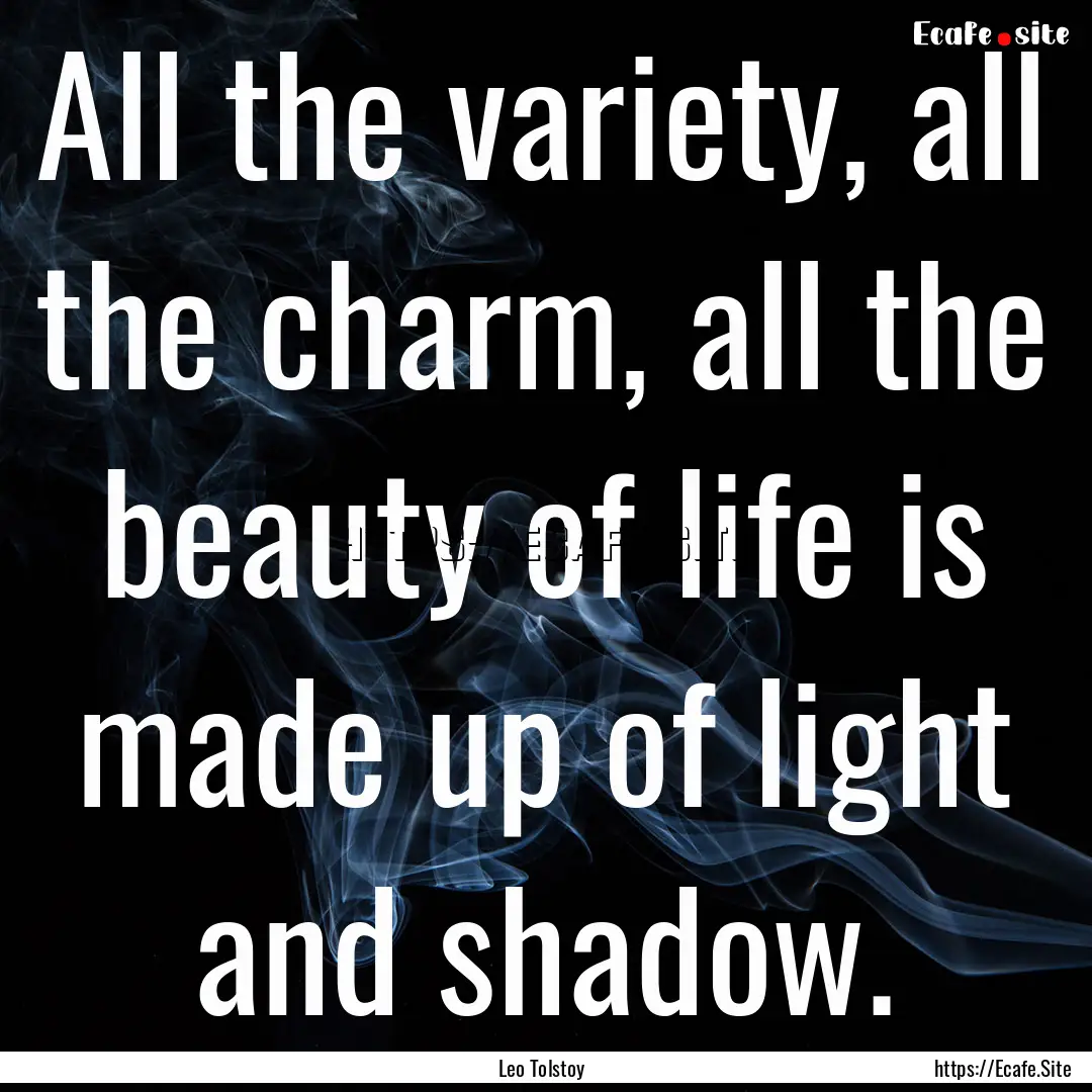 All the variety, all the charm, all the beauty.... : Quote by Leo Tolstoy