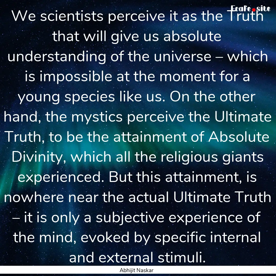 We scientists perceive it as the Truth that.... : Quote by Abhijit Naskar