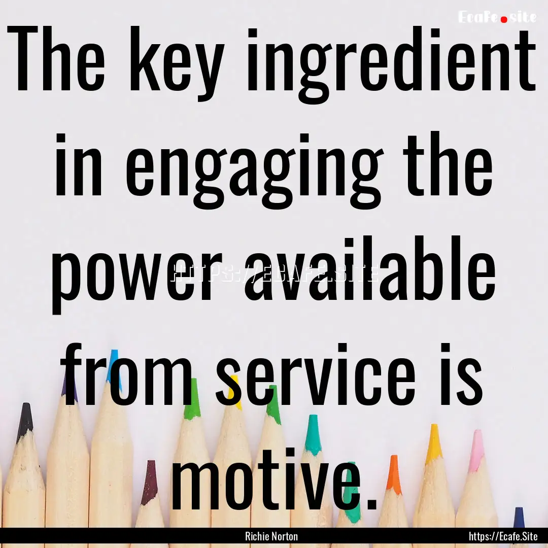 The key ingredient in engaging the power.... : Quote by Richie Norton