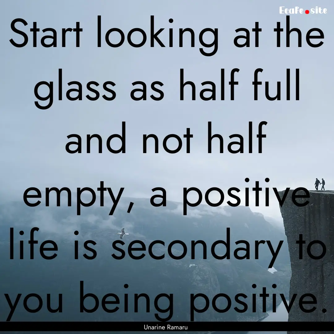 Start looking at the glass as half full and.... : Quote by Unarine Ramaru