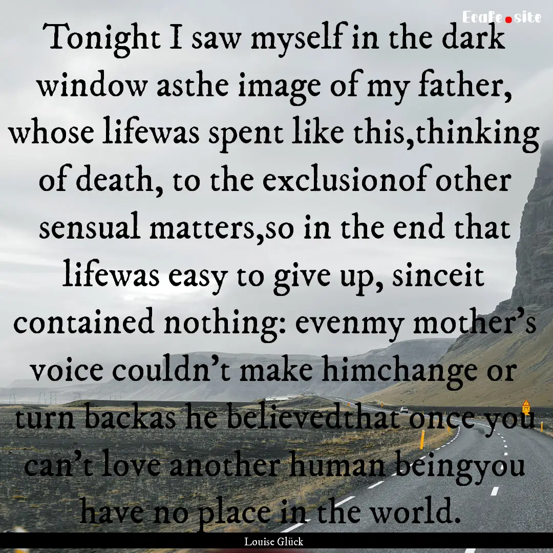 Tonight I saw myself in the dark window asthe.... : Quote by Louise Glück