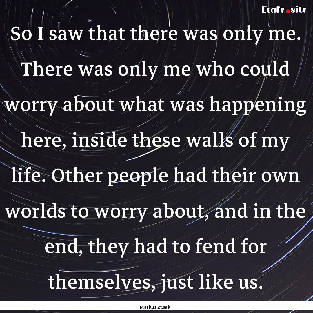 So I saw that there was only me. There was.... : Quote by Markus Zusak