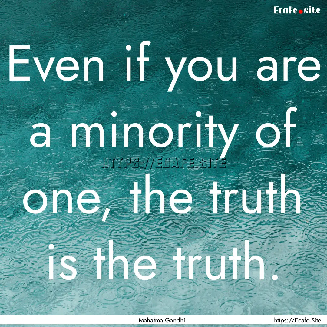 Even if you are a minority of one, the truth.... : Quote by Mahatma Gandhi