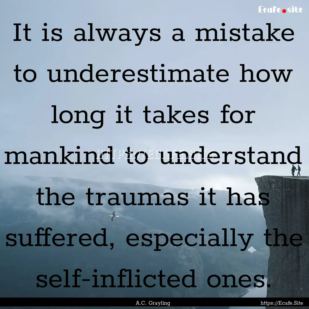 It is always a mistake to underestimate how.... : Quote by A.C. Grayling