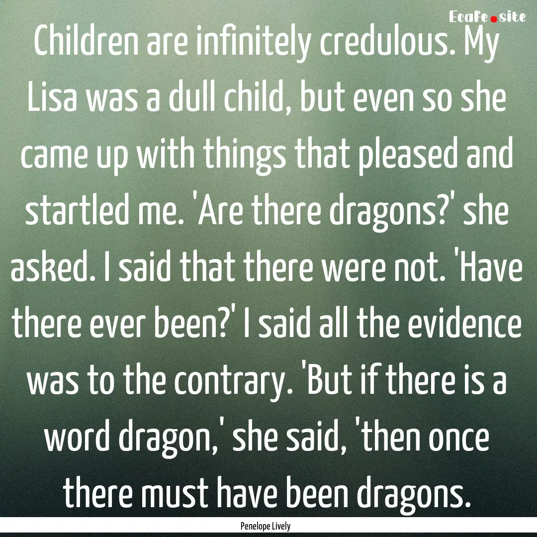 Children are infinitely credulous. My Lisa.... : Quote by Penelope Lively