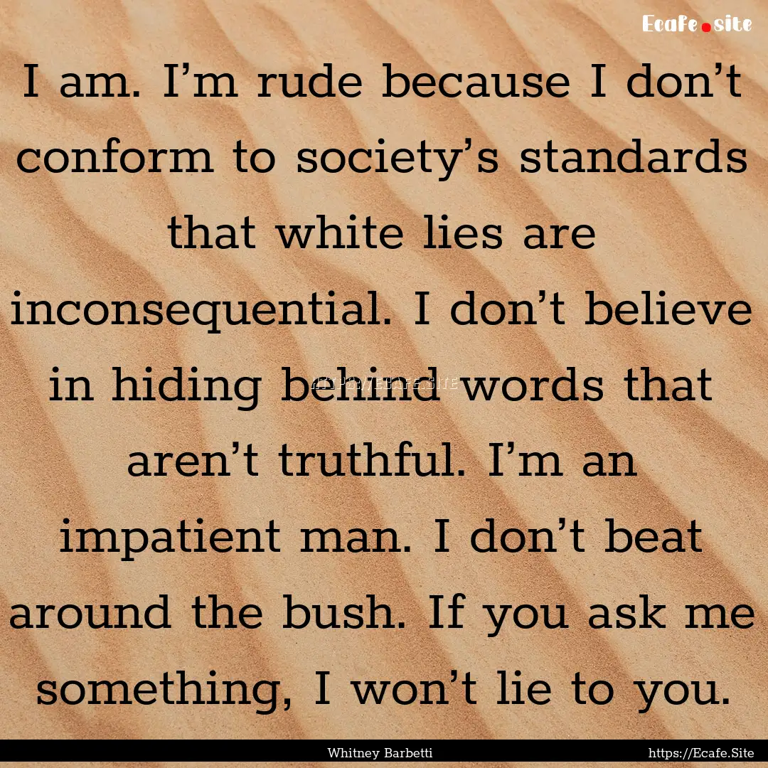 I am. I’m rude because I don’t conform.... : Quote by Whitney Barbetti