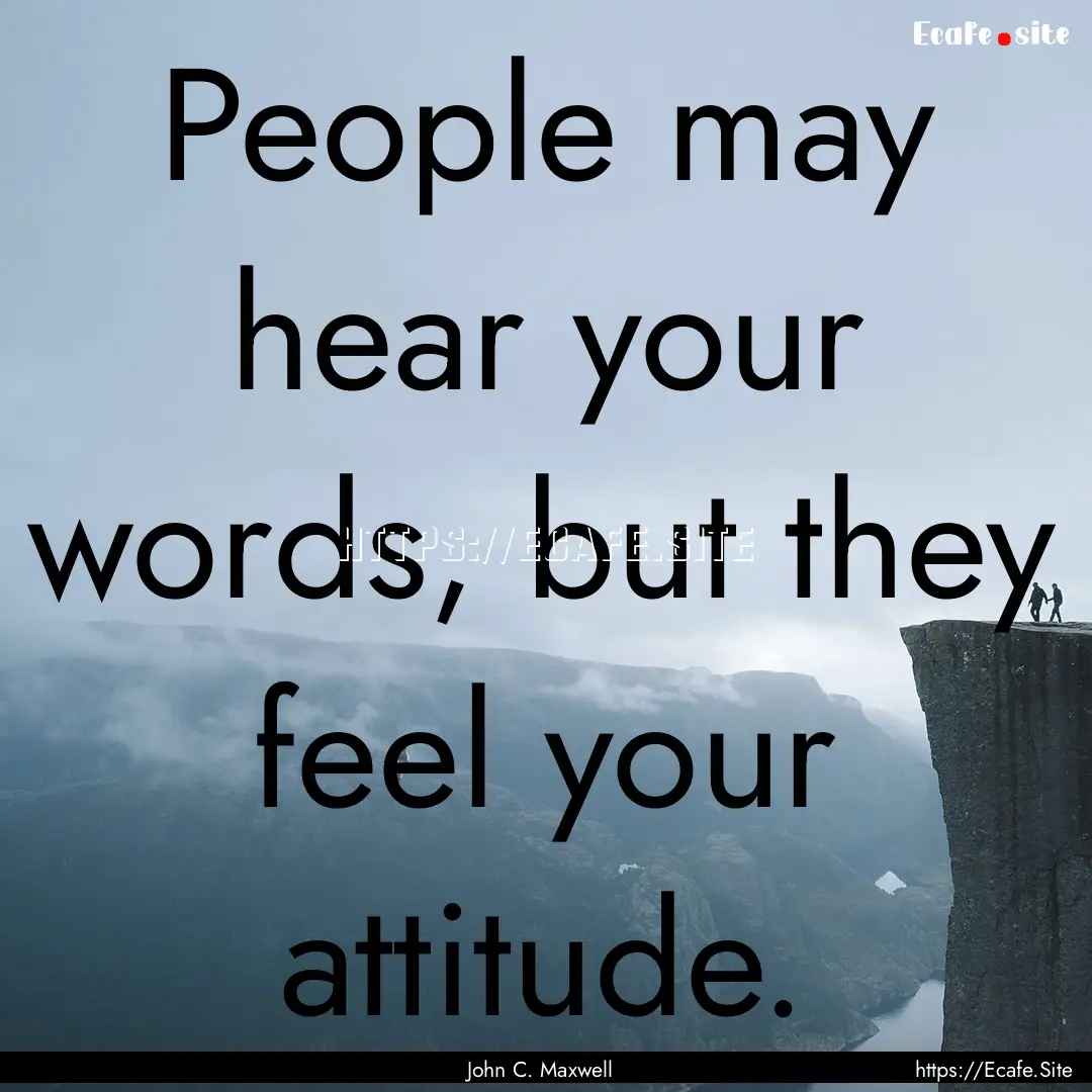 People may hear your words, but they feel.... : Quote by John C. Maxwell