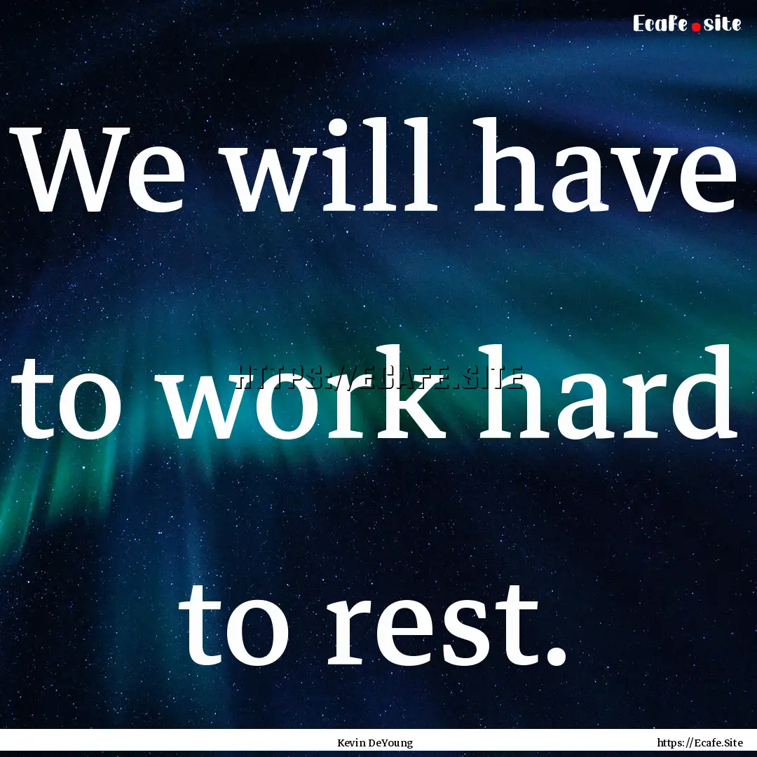 We will have to work hard to rest. : Quote by Kevin DeYoung