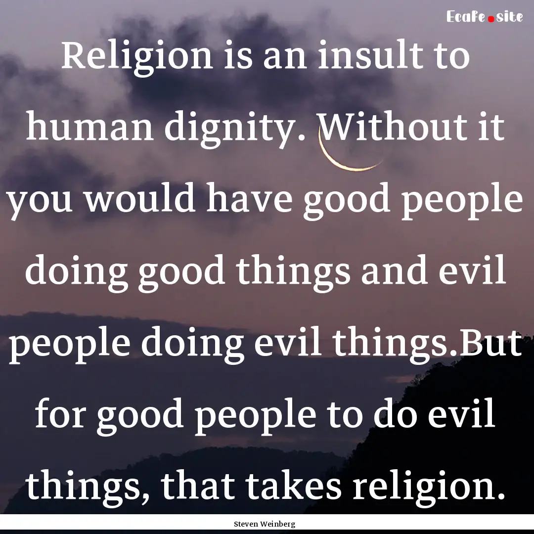 Religion is an insult to human dignity. Without.... : Quote by Steven Weinberg