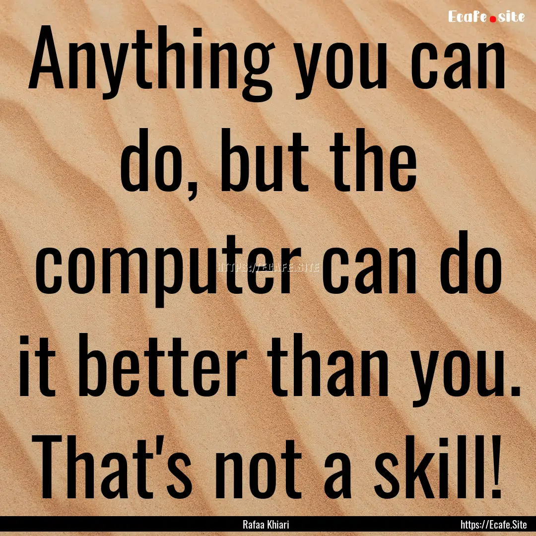 Anything you can do, but the computer can.... : Quote by Rafaa Khiari