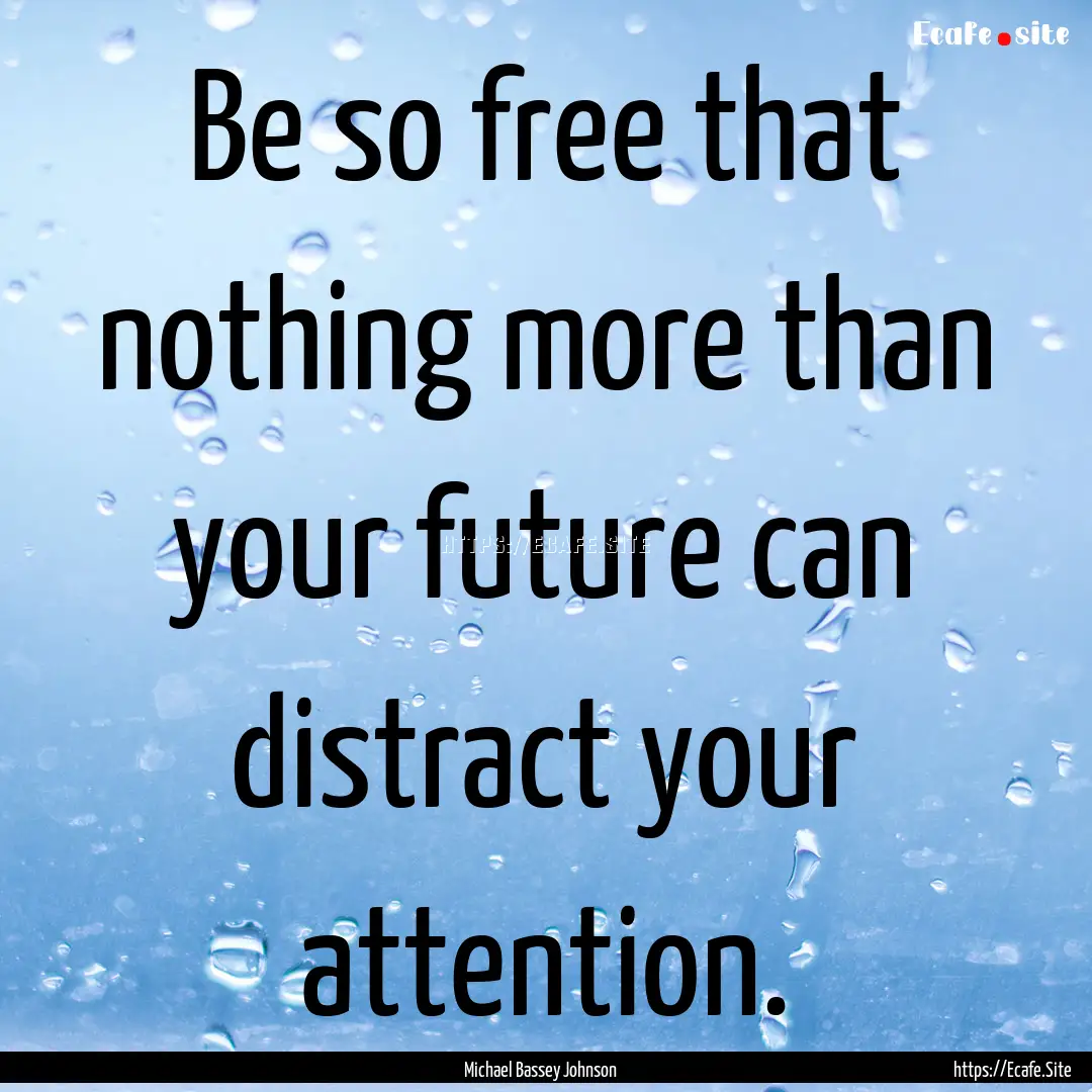 Be so free that nothing more than your future.... : Quote by Michael Bassey Johnson