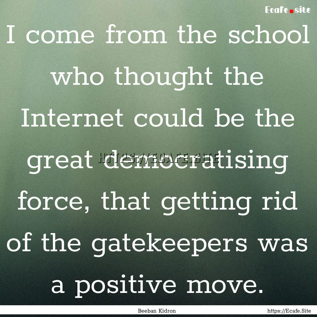 I come from the school who thought the Internet.... : Quote by Beeban Kidron