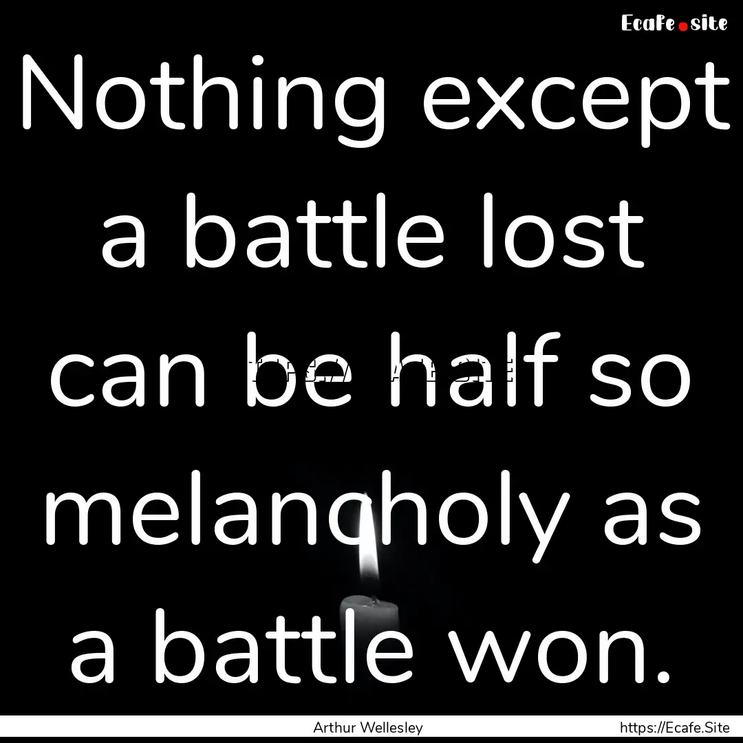 Nothing except a battle lost can be half.... : Quote by Arthur Wellesley